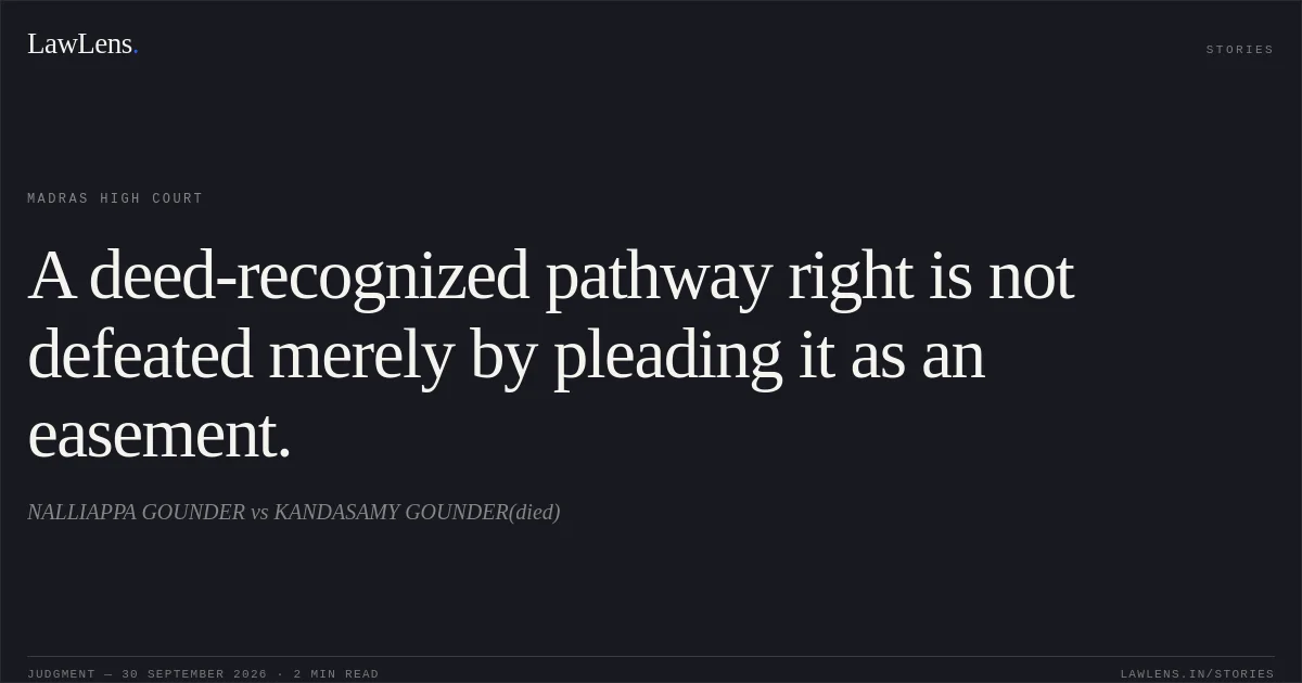 A deed-recognized pathway right is not defeated merely by pleading it as an easement.. NALLIAPPA GOUNDER vs KANDASAMY GOUNDER(died). Madras High Court. LawLens