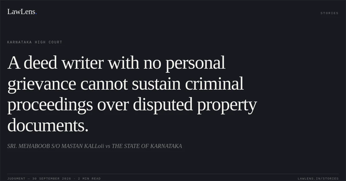 A deed writer with no personal grievance cannot sustain criminal proceedings over disputed property documents.. SRI. MEHABOOB S/O MASTAN KALLoli vs THE STATE OF KARNATAKA. Karnataka High Court. LawLens
