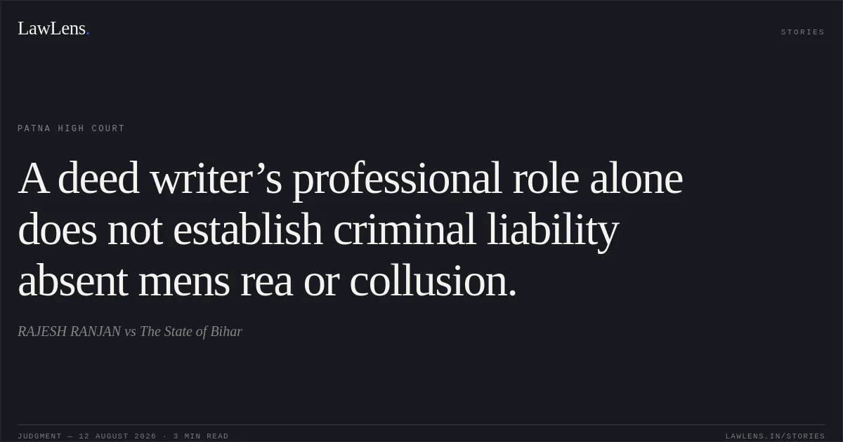A deed writer’s professional role alone does not establish criminal liability absent mens rea or collusion.. RAJESH RANJAN vs The State of Bihar. Patna High Court. LawLens