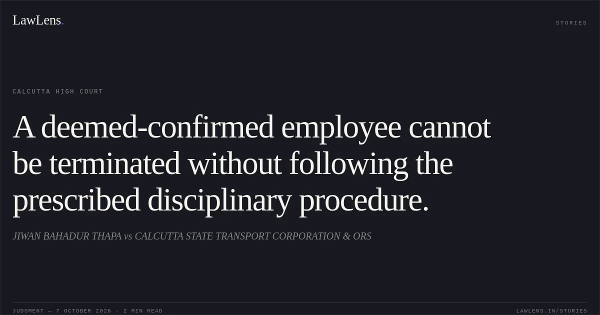 A deemed-confirmed employee cannot be terminated without following the prescribed disciplinary procedure.. JIWAN BAHADUR THAPA vs CALCUTTA STATE TRANSPORT CORPORATION & ORS. Calcutta High Court. LawLens