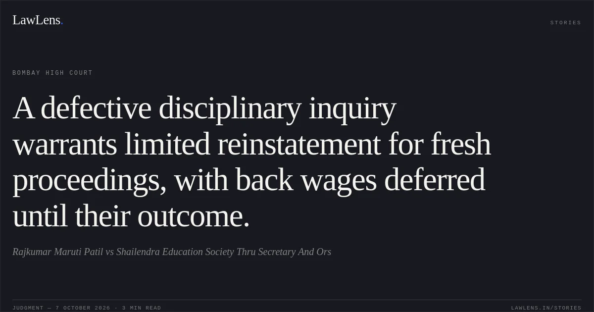 A defective disciplinary inquiry warrants limited reinstatement for fresh proceedings, with back wages deferred until their outcome.. Rajkumar Maruti Patil vs Shailendra Education Society Thru Secretary And Ors. Bombay High Court. LawLens