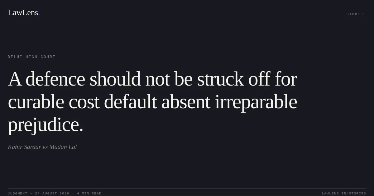 A defence should not be struck off for curable cost default absent irreparable prejudice.. Kabir Sardar vs Madan Lal. Delhi High Court. LawLens