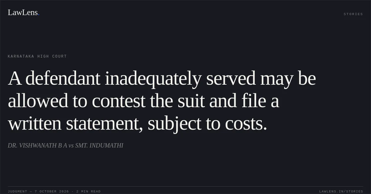 A defendant inadequately served may be allowed to contest the suit and file a written statement, subject to costs.. DR. VISHWANATH B A vs SMT. INDUMATHI. Karnataka High Court. LawLens