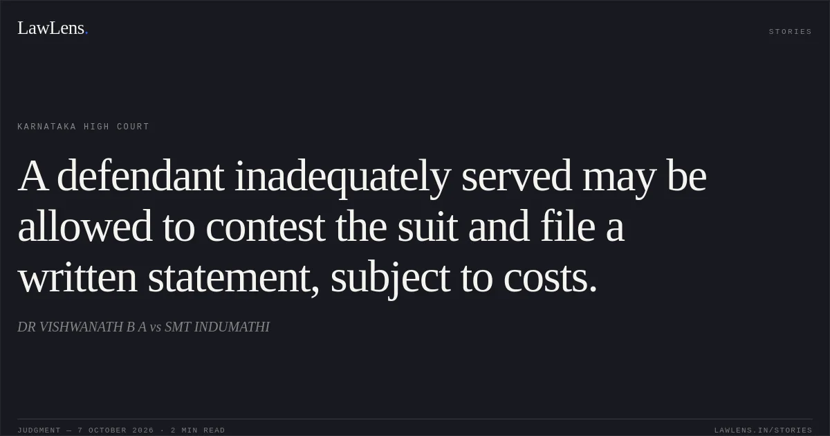 A defendant inadequately served may be allowed to contest the suit and file a written statement, subject to costs.. DR VISHWANATH B A vs SMT INDUMATHI. Karnataka High Court. LawLens