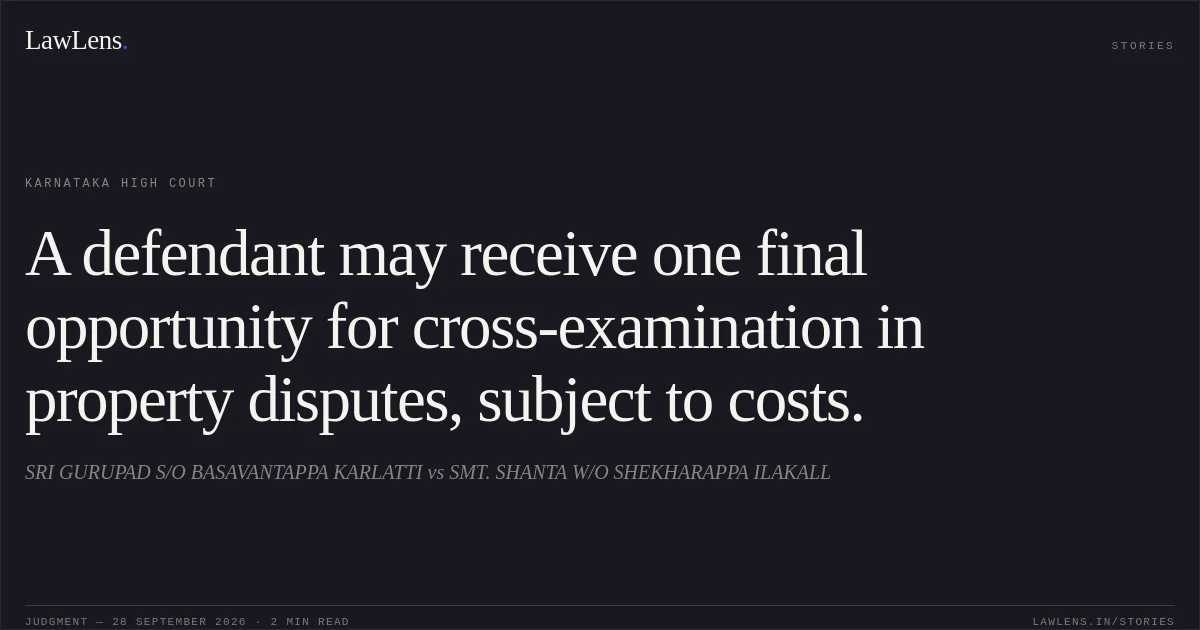 A defendant may receive one final opportunity for cross-examination in property disputes, subject to costs.. SRI GURUPAD S/O BASAVANTAPPA KARLATTI vs SMT. SHANTA W/O SHEKHARAPPA ILAKALL. Karnataka High Court. LawLens