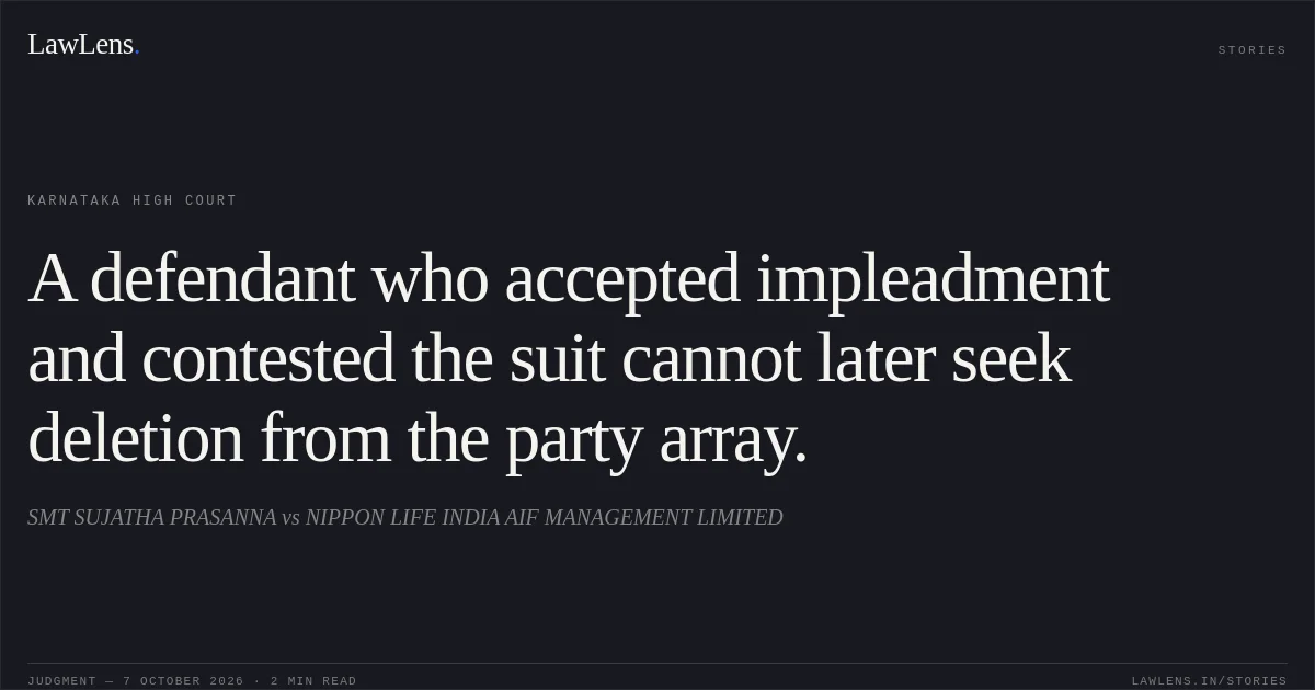 A defendant who accepted impleadment and contested the suit cannot later seek deletion from the party array.. SMT SUJATHA PRASANNA vs NIPPON LIFE INDIA AIF MANAGEMENT LIMITED. Karnataka High Court. LawLens