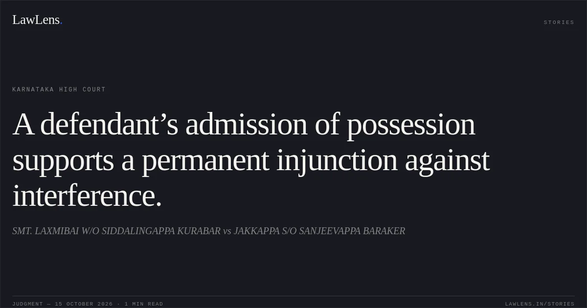 A defendant’s admission of possession supports a permanent injunction against interference.. SMT. LAXMIBAI W/O SIDDALINGAPPA KURABAR vs JAKKAPPA S/O SANJEEVAPPA BARAKER. Karnataka High Court. LawLens