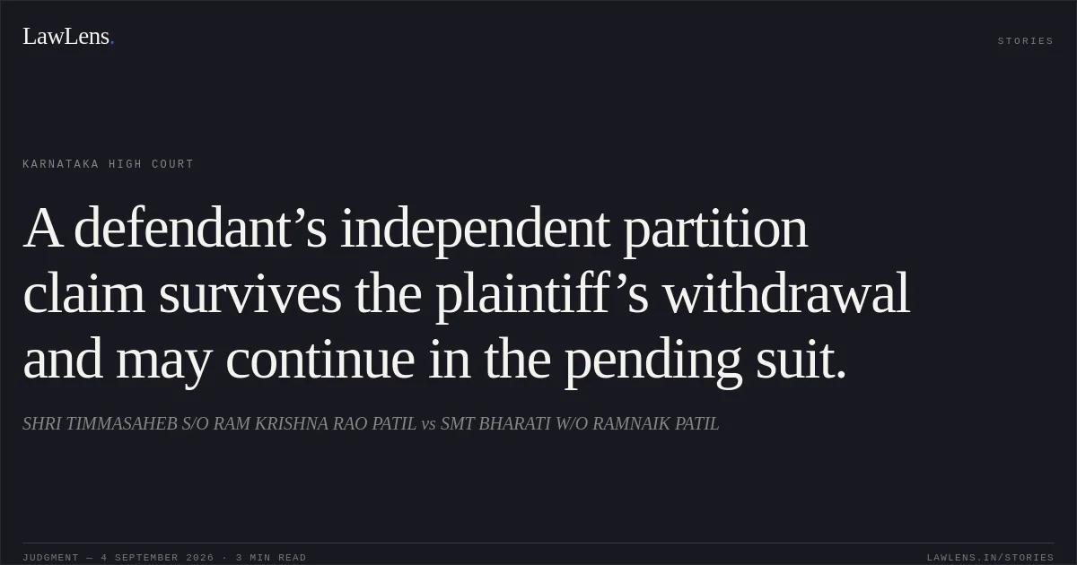 A defendant’s independent partition claim survives the plaintiff’s withdrawal and may continue in the pending suit.. SHRI TIMMASAHEB S/O RAM KRISHNA RAO PATIL vs SMT BHARATI W/O RAMNAIK PATIL. Karnataka High Court. LawLens