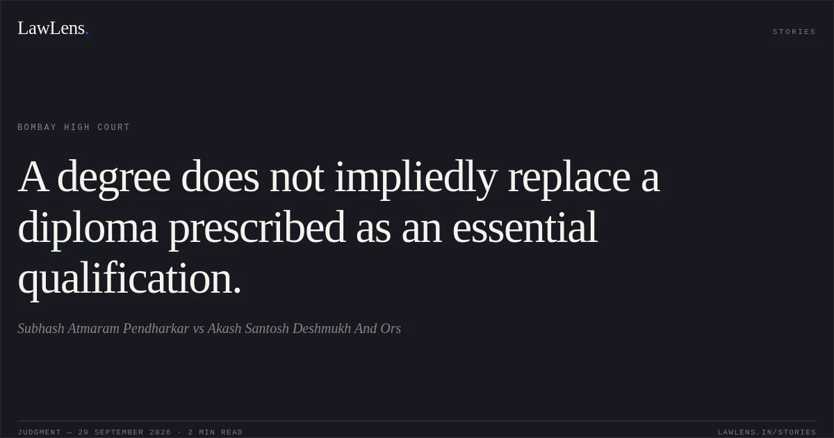 A degree does not impliedly replace a diploma prescribed as an essential qualification.. Subhash Atmaram Pendharkar vs Akash Santosh Deshmukh And Ors. Bombay High Court. LawLens