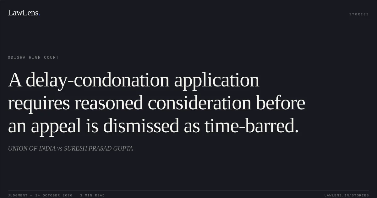 A delay-condonation application requires reasoned consideration before an appeal is dismissed as time-barred.. UNION OF INDIA vs SURESH PRASAD GUPTA. Odisha High Court. LawLens