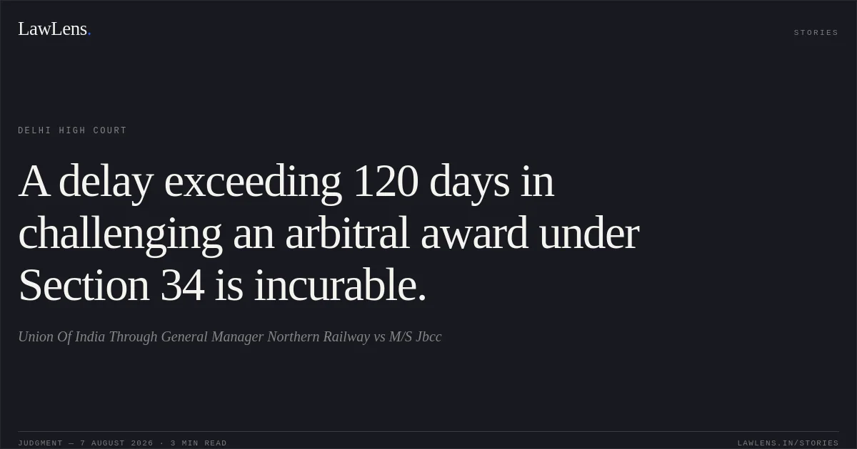 A delay exceeding 120 days in challenging an arbitral award under Section 34 is incurable.. Union Of India Through General Manager Northern Railway vs M/S Jbcc. Delhi High Court. LawLens
