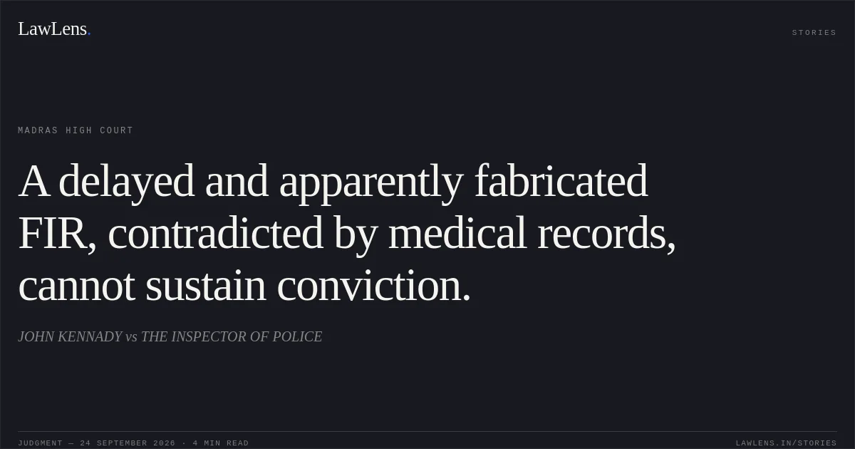 A delayed and apparently fabricated FIR, contradicted by medical records, cannot sustain conviction.. JOHN KENNADY vs THE INSPECTOR OF POLICE. Madras High Court. LawLens