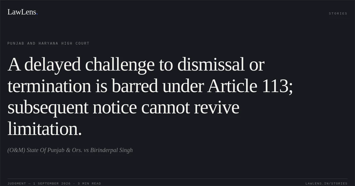 A delayed challenge to dismissal or termination is barred under Article 113; subsequent notice cannot revive limitation.. (O&M) State Of Punjab & Ors. vs Birinderpal Singh. Punjab and Haryana High Court. LawLens