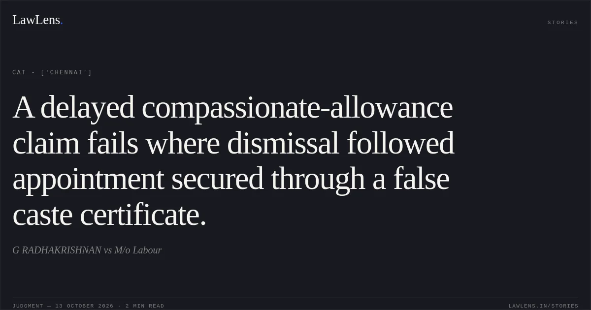 A delayed compassionate-allowance claim fails where dismissal followed appointment secured through a false caste certificate.. G RADHAKRISHNAN vs M/o Labour. CAT - ['Chennai']. LawLens