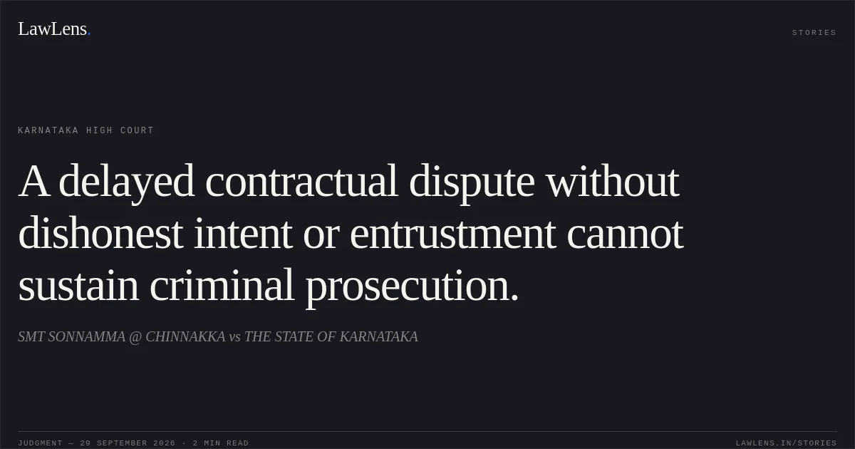 A delayed contractual dispute without dishonest intent or entrustment cannot sustain criminal prosecution.. SMT SONNAMMA @ CHINNAKKA vs THE STATE OF KARNATAKA. Karnataka High Court. LawLens