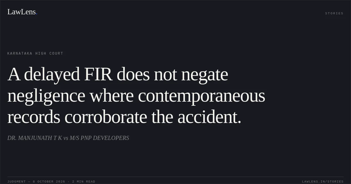A delayed FIR does not negate negligence where contemporaneous records corroborate the accident.. DR.  MANJUNATH T K vs M/S PNP DEVELOPERS. Karnataka High Court. LawLens