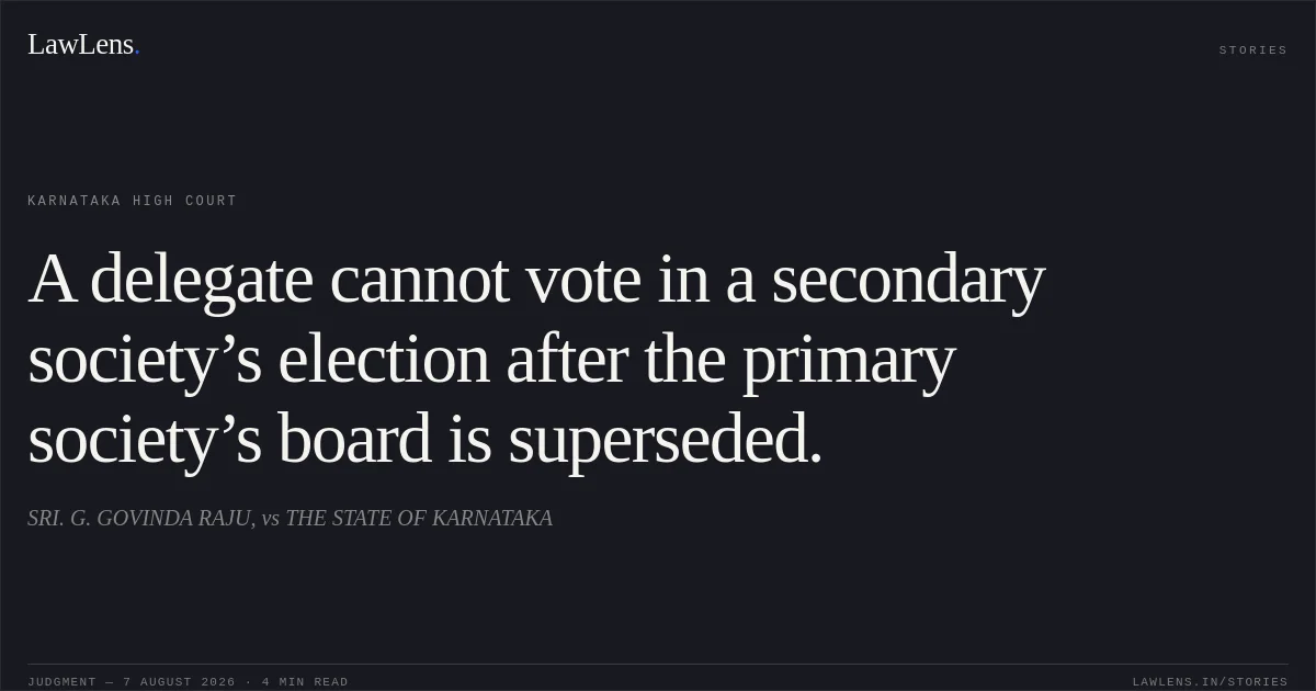 A delegate cannot vote in a secondary society’s election after the primary society’s board is superseded.. SRI. G. GOVINDA RAJU, vs THE STATE OF KARNATAKA. Karnataka High Court. LawLens