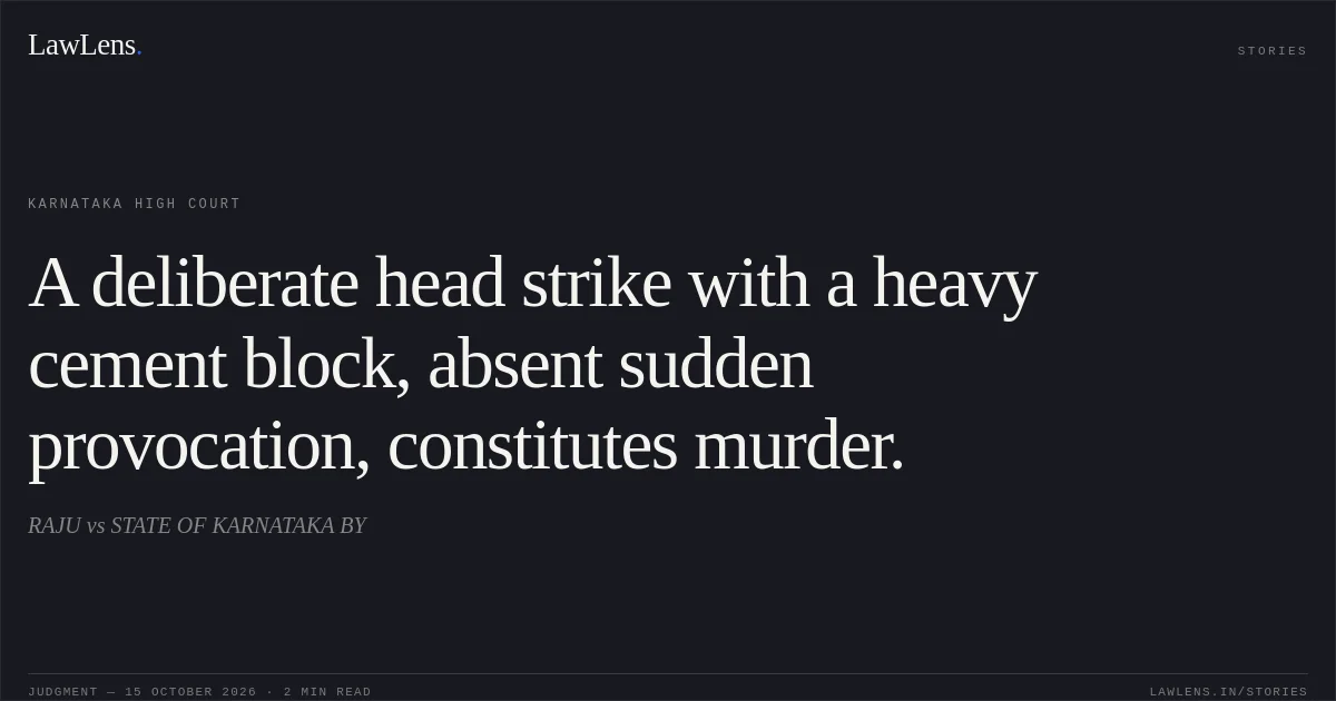 A deliberate head strike with a heavy cement block, absent sudden provocation, constitutes murder.. RAJU vs STATE OF KARNATAKA BY. Karnataka High Court. LawLens