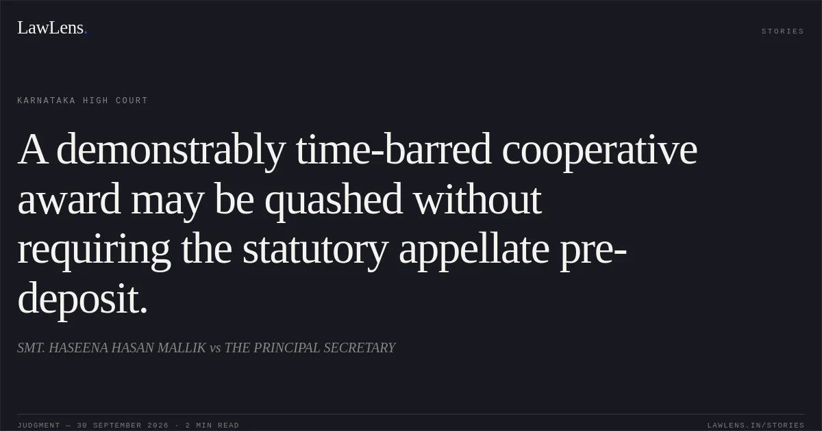 A demonstrably time-barred cooperative award may be quashed without requiring the statutory appellate pre-deposit.. SMT. HASEENA HASAN MALLIK vs THE PRINCIPAL SECRETARY. Karnataka High Court. LawLens