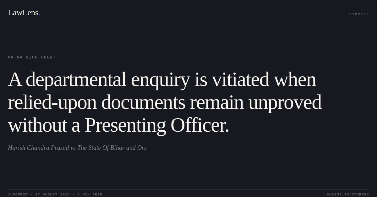 A departmental enquiry is vitiated when relied-upon documents remain unproved without a Presenting Officer.. Harish Chandra Prasad vs The State Of Bihar and Ors. Patna High Court. LawLens