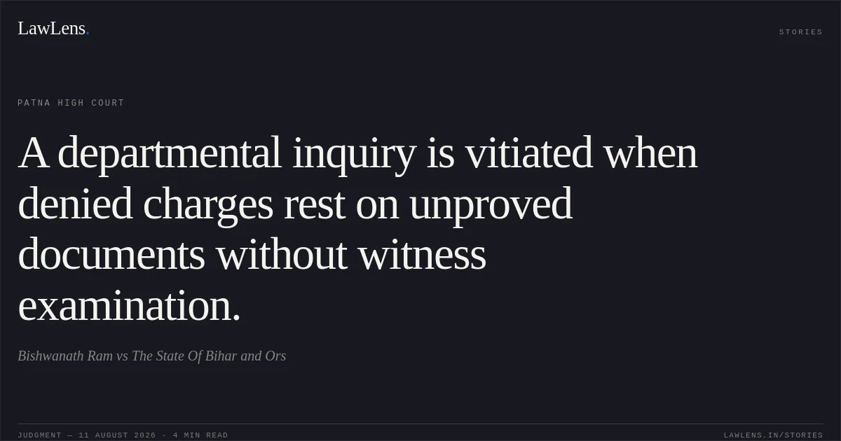 A departmental inquiry is vitiated when denied charges rest on unproved documents without witness examination.. Bishwanath Ram vs The State Of Bihar and Ors. Patna High Court. LawLens