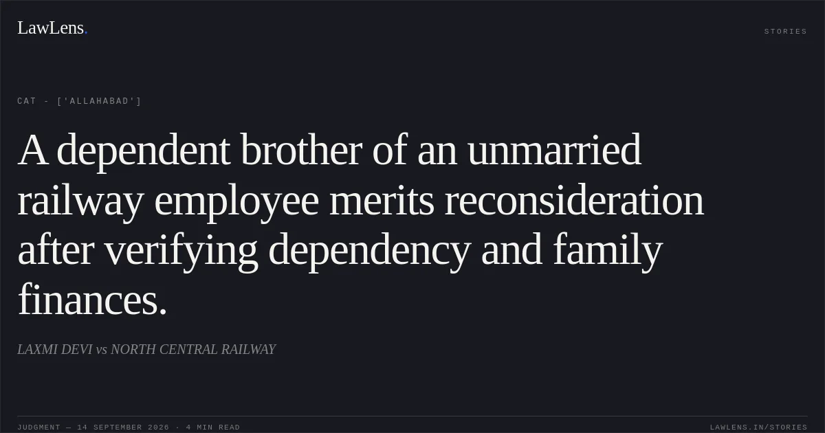 A dependent brother of an unmarried railway employee merits reconsideration after verifying dependency and family finances.. LAXMI DEVI vs NORTH CENTRAL RAILWAY. CAT - ['Allahabad']. LawLens