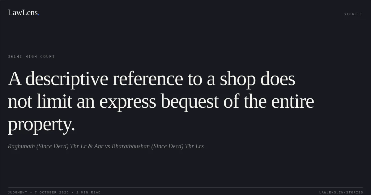 A descriptive reference to a shop does not limit an express bequest of the entire property.. Raghunath (Since Decd) Thr Lr & Anr vs Bharatbhushan (Since Decd) Thr Lrs. Delhi High Court. LawLens