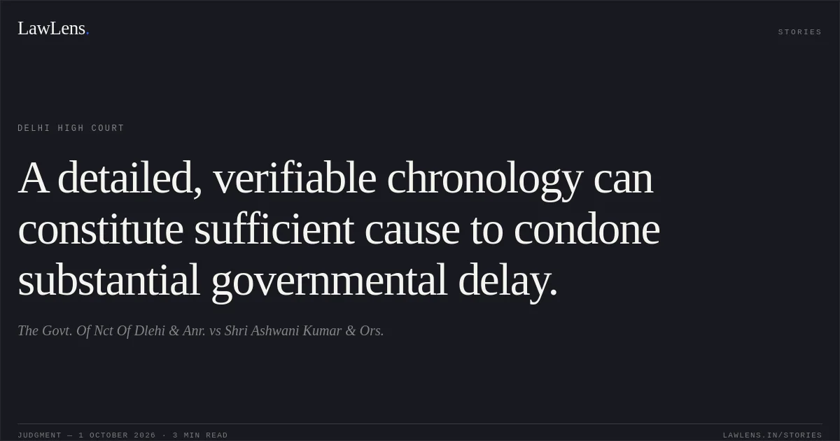 A detailed, verifiable chronology can constitute sufficient cause to condone substantial governmental delay.. The Govt. Of Nct Of Dlehi & Anr. vs Shri Ashwani Kumar & Ors.. Delhi High Court. LawLens