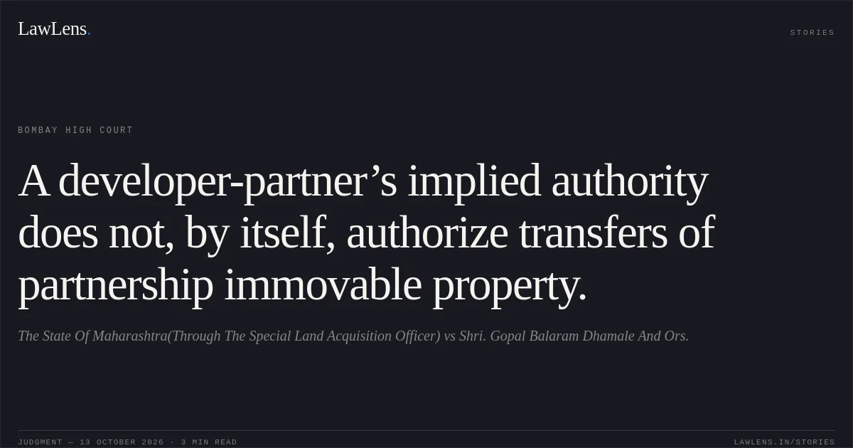 A developer-partner’s implied authority does not, by itself, authorize transfers of partnership immovable property.. The State Of Maharashtra(Through The Special Land Acquisition Officer) vs Shri. Gopal Balaram Dhamale And Ors.. Bombay High Court. LawLens