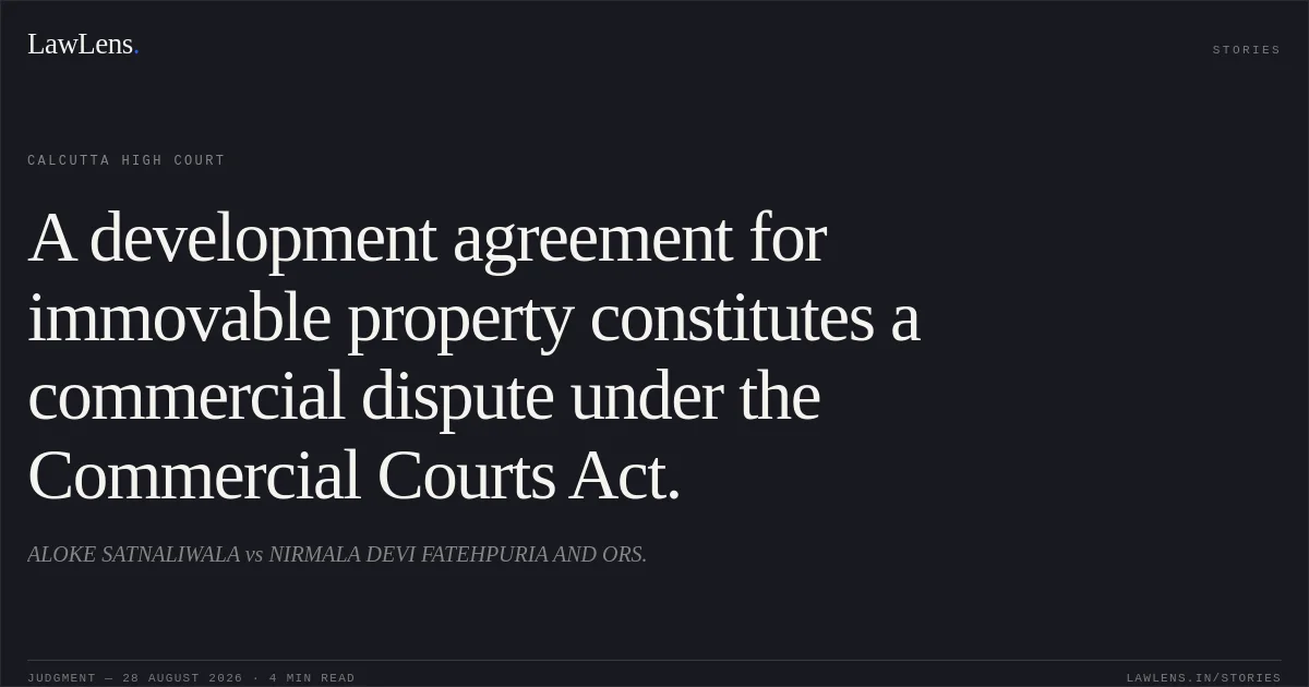 A development agreement for immovable property constitutes a commercial dispute under the Commercial Courts Act.. ALOKE SATNALIWALA vs NIRMALA DEVI FATEHPURIA AND ORS.. Calcutta High Court. LawLens