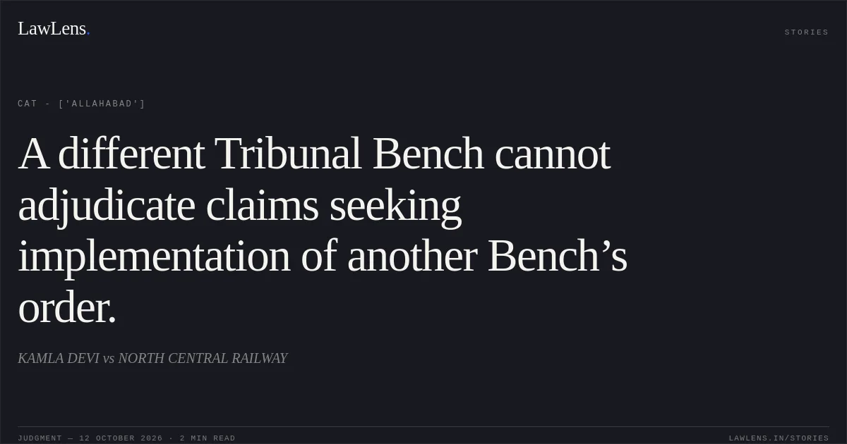A different Tribunal Bench cannot adjudicate claims seeking implementation of another Bench’s order.. KAMLA DEVI vs NORTH CENTRAL RAILWAY. CAT - ['Allahabad']. LawLens