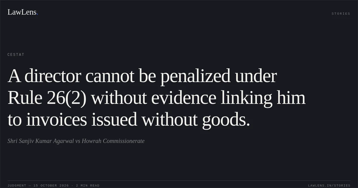 A director cannot be penalized under Rule 26(2) without evidence linking him to invoices issued without goods.. Shri Sanjiv Kumar Agarwal vs Howrah Commissionerate. CESTAT. LawLens