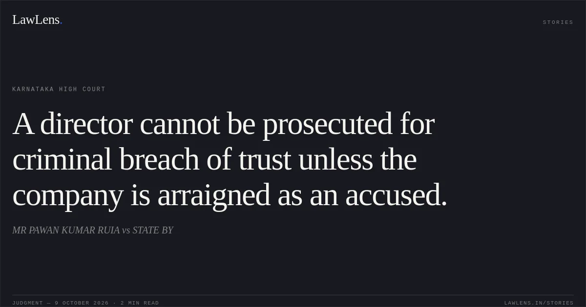 A director cannot be prosecuted for criminal breach of trust unless the company is arraigned as an accused.. MR PAWAN KUMAR RUIA vs STATE BY. Karnataka High Court. LawLens
