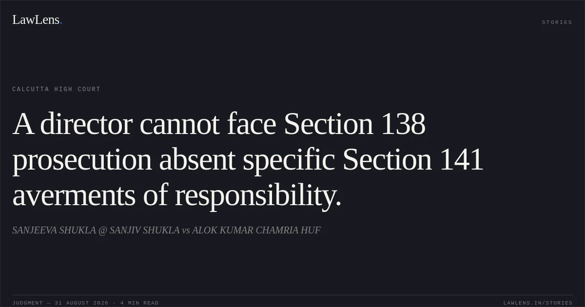 A director cannot face Section 138 prosecution absent specific Section 141 averments of responsibility.. SANJEEVA SHUKLA @ SANJIV SHUKLA vs ALOK KUMAR CHAMRIA HUF. Calcutta High Court. LawLens