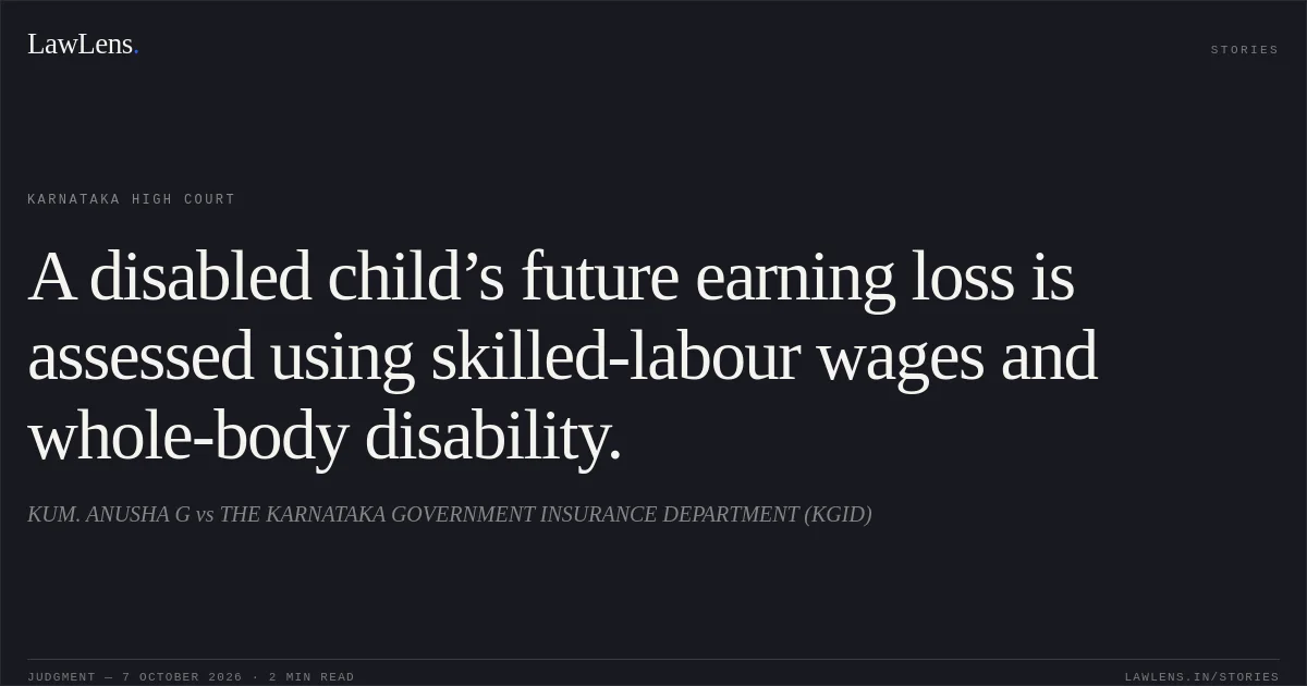 A disabled child’s future earning loss is assessed using skilled-labour wages and whole-body disability.. KUM. ANUSHA G vs THE KARNATAKA GOVERNMENT INSURANCE DEPARTMENT (KGID). Karnataka High Court. LawLens