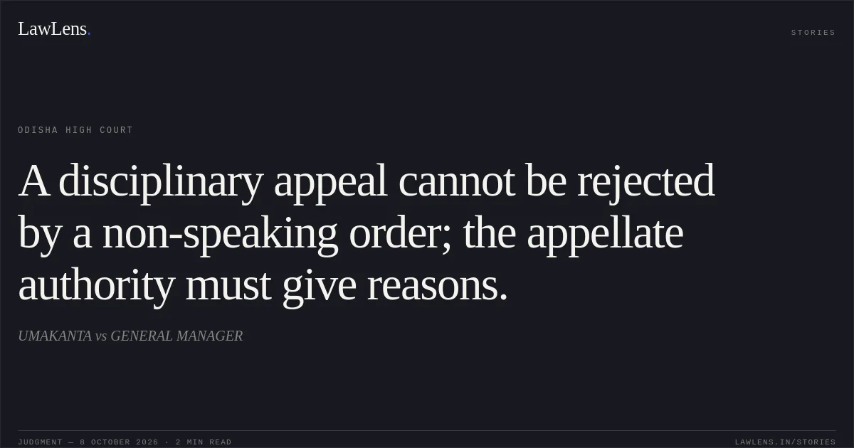 A disciplinary appeal cannot be rejected by a non-speaking order; the appellate authority must give reasons.. UMAKANTA vs GENERAL MANAGER. Odisha High Court. LawLens