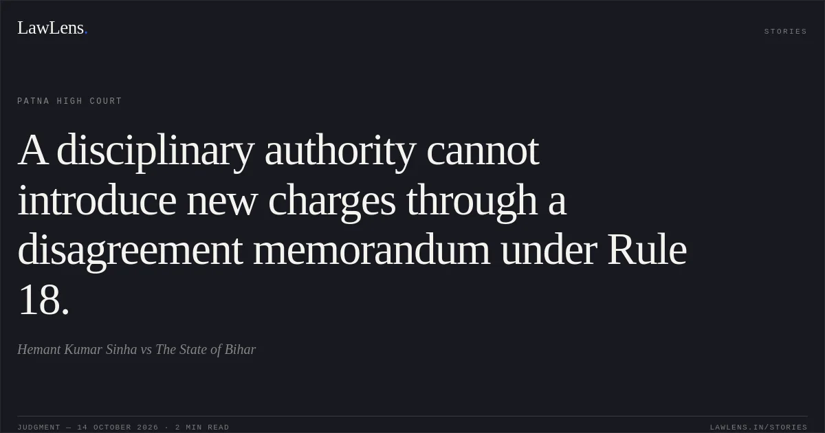 A disciplinary authority cannot introduce new charges through a disagreement memorandum under Rule 18.. Hemant Kumar Sinha vs The State of Bihar. Patna High Court. LawLens