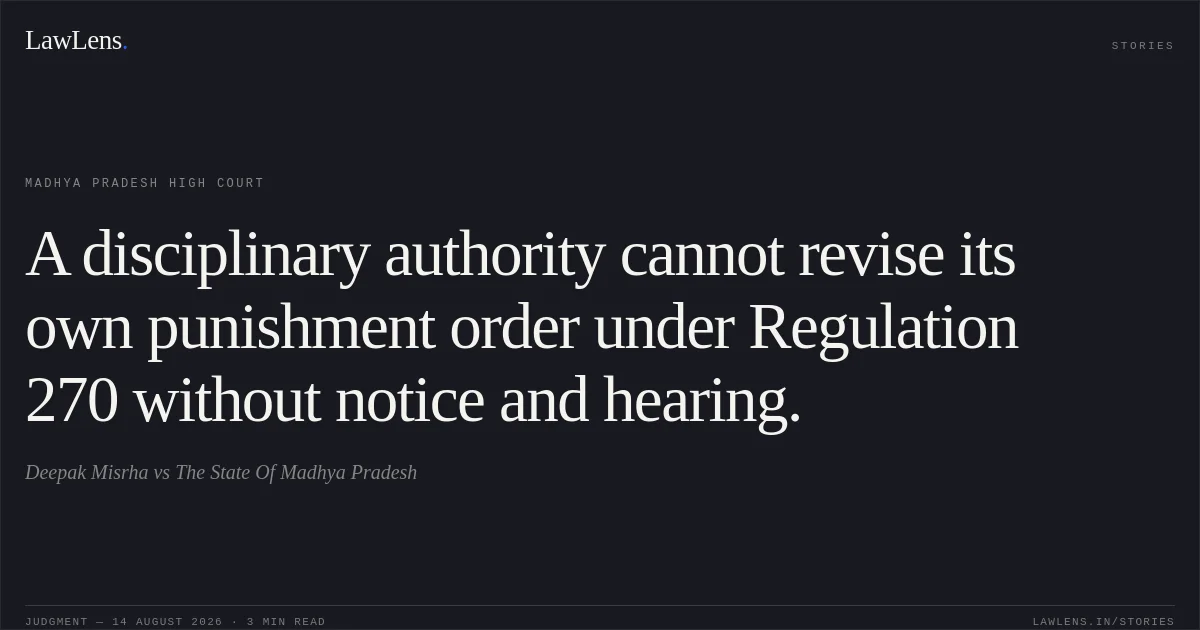 A disciplinary authority cannot revise its own punishment order under Regulation 270 without notice and hearing.. Deepak Misrha vs The State Of Madhya Pradesh. Madhya Pradesh High Court. LawLens