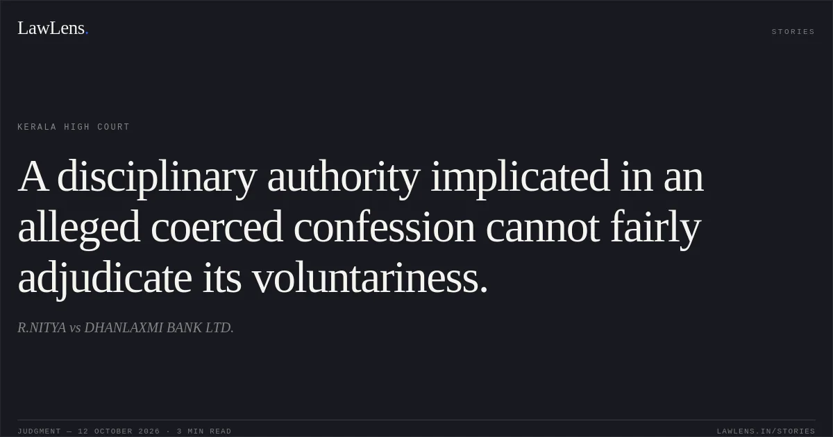 A disciplinary authority implicated in an alleged coerced confession cannot fairly adjudicate its voluntariness.. R.NITYA vs DHANLAXMI BANK LTD.. Kerala High Court. LawLens