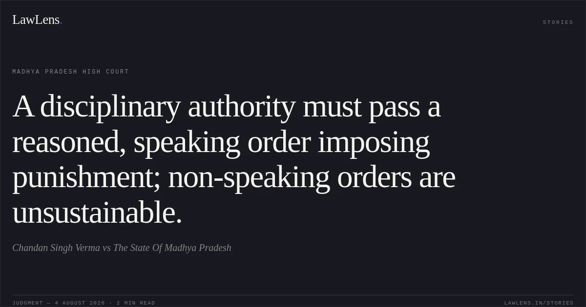 A disciplinary authority must pass a reasoned, speaking order imposing punishment; non-speaking orders are unsustainable.. Chandan Singh Verma vs The State Of Madhya Pradesh. Madhya Pradesh High Court. LawLens
