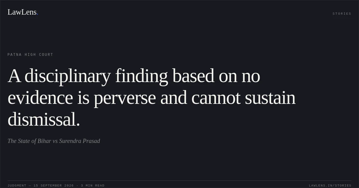A disciplinary finding based on no evidence is perverse and cannot sustain dismissal.. The State of Bihar vs Surendra Prasad. Patna High Court. LawLens