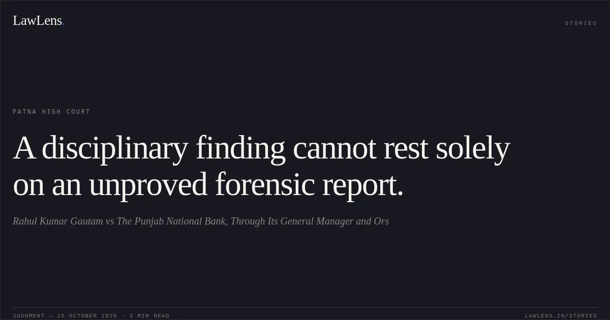 A disciplinary finding cannot rest solely on an unproved forensic report.. Rahul Kumar Gautam vs The Punjab National Bank, Through Its General Manager and Ors. Patna High Court. LawLens