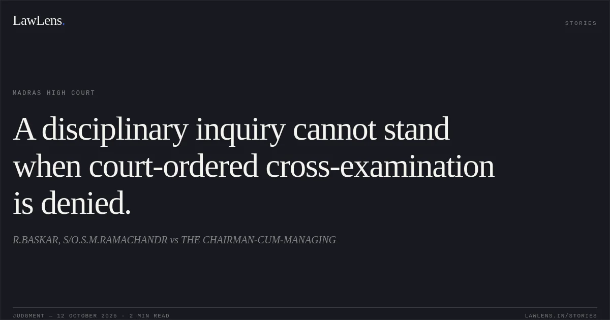 A disciplinary inquiry cannot stand when court-ordered cross-examination is denied.. R.BASKAR, S/O.S.M.RAMACHANDR vs THE CHAIRMAN-CUM-MANAGING. Madras High Court. LawLens