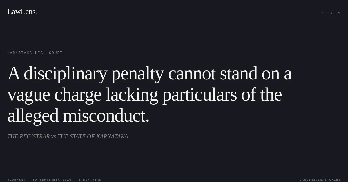 A disciplinary penalty cannot stand on a vague charge lacking particulars of the alleged misconduct.. THE REGISTRAR vs THE STATE OF KARNATAKA. Karnataka High Court. LawLens
