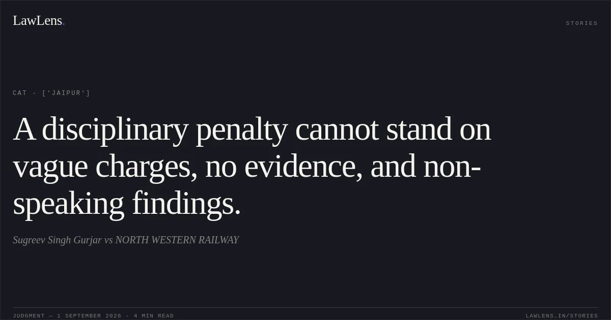 A disciplinary penalty cannot stand on vague charges, no evidence, and non-speaking findings.. Sugreev Singh Gurjar vs NORTH WESTERN RAILWAY. CAT - ['Jaipur']. LawLens