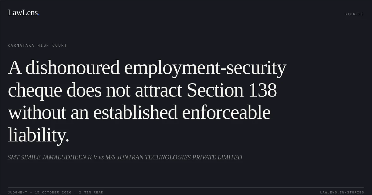 A dishonoured employment-security cheque does not attract Section 138 without an established enforceable liability.. SMT SIMILE JAMALUDHEEN K V vs M/S JUNTRAN TECHNOLOGIES PRIVATE LIMITED. Karnataka High Court. LawLens