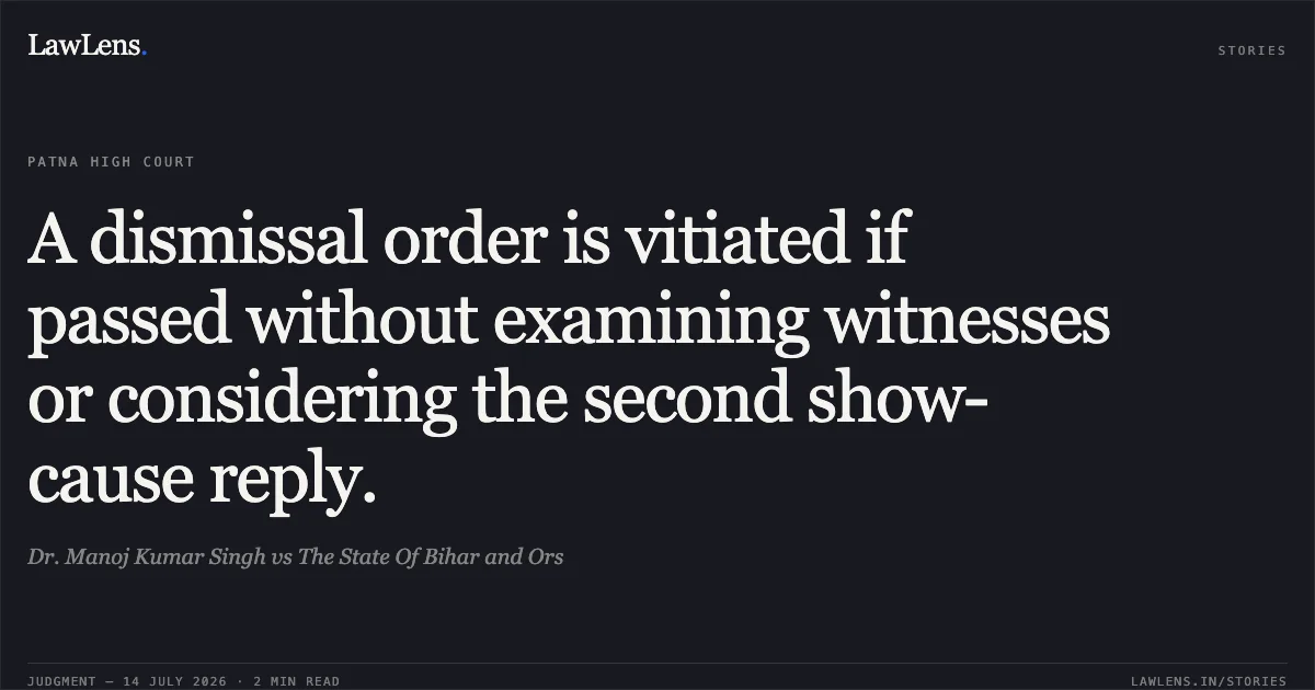 A dismissal order is vitiated if passed without examining witnesses or considering the second show-cause reply.. Dr. Manoj Kumar Singh vs The State Of Bihar and Ors. Patna High Court. LawLens