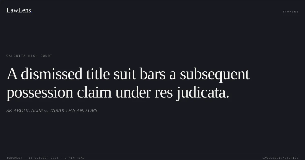 A dismissed title suit bars a subsequent possession claim under res judicata.. SK ABDUL ALIM vs TARAK DAS AND ORS. Calcutta High Court. LawLens
