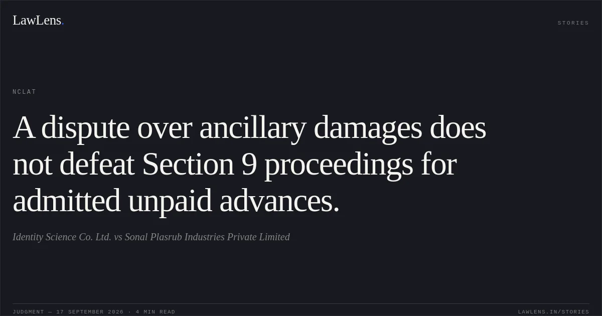 A dispute over ancillary damages does not defeat Section 9 proceedings for admitted unpaid advances.. Identity Science Co. Ltd. vs Sonal Plasrub Industries Private Limited. NCLAT. LawLens