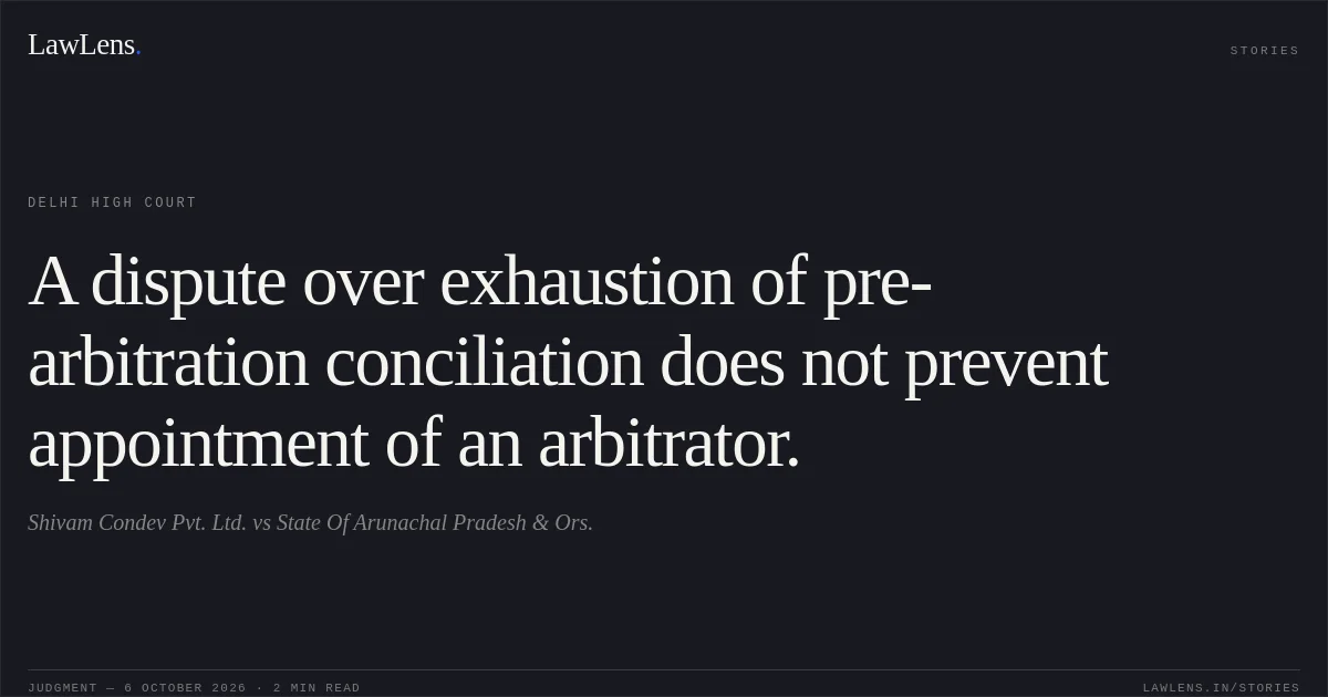 A dispute over exhaustion of pre-arbitration conciliation does not prevent appointment of an arbitrator.. Shivam Condev Pvt. Ltd. vs State Of Arunachal Pradesh & Ors.. Delhi High Court. LawLens